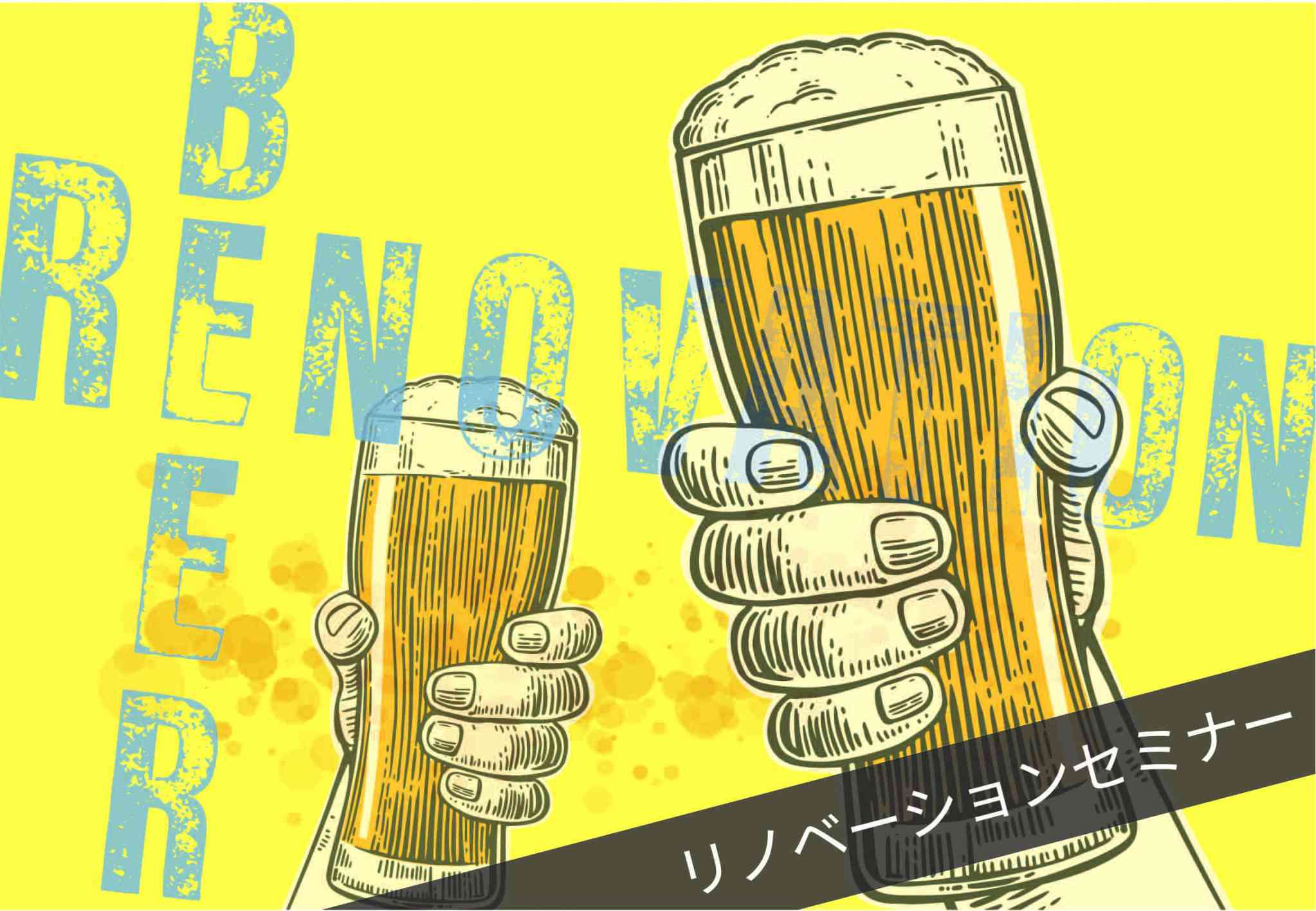 【 BEER × Renovation 】 ビール片手に、リノベ―ションセミナー