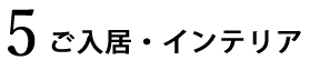 5.ご入居・インテリア